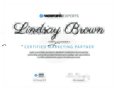 Lindsay Brown is hereby recognized as a C E R T I F I E D M A R K E T I N G PA R T N E R upon successfully passing the WooRank Certification Assessment by presenting outstanding Digital Marketing knowledge with special f
