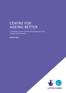 CENTRE FOR AGEING BETTER THE WORK OF THE CENTRE FOR AGEING BETTER: CONSULTATION PAPER MARCH 2015
