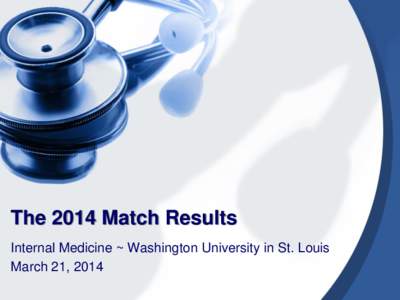 The 2014 Match Results Internal Medicine ~ Washington University in St. Louis March 21, 2014 Categorical Interns