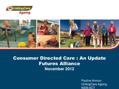 Consumer Directed Care : An Update Futures Alliance November 2012 Pauline Armour UnitingCare Ageing NSW.ACT