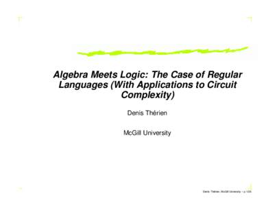 Algebra Meets Logic: The Case of Regular Languages (With Applications to Circuit Complexity) ´ Denis Therien McGill University