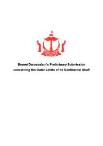 Brunei Darussalam’s Preliminary Submission concerning the Outer Limits of its Continental Shelf Brunei Darussalam’s Preliminary Submission to the Secretary-General concerning the Outer Limits of its Continental Shel