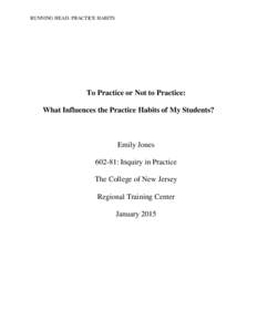 RUNNING HEAD: PRACTICE HABITS  To Practice or Not to Practice: What Influences the Practice Habits of My Students?  Emily Jones