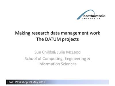 Making research data management work The DATUM projects Sue Childs& Julie McLeod School of Computing, Engineering & Information Sciences