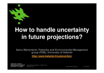How to handle uncertainty in future projections? Samu Mäntyniemi, Fisheries and Environmental Management group (FEM), University of Helsinki http://www.helsinki.fi/science/fem/