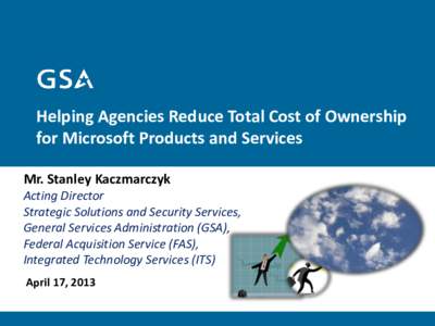 Helping Agencies Reduce Total Cost of Ownership for Microsoft Products and Services Mr. Stanley Kaczmarczyk Acting Director Strategic Solutions and Security Services, General Services Administration (GSA),