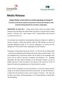 Media Release Cathay Pacific is first airline to confirm operating at Changi T4 Full suite of self-service options and premium commercial offerings to offer enhanced Changi Experience to Cathay’s passengers SINGAPORE, 