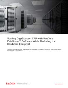 Whitepaper  Scaling GigaSpaces’ XAP with SanDisk ZetaScale™ Software While Reducing the Hardware Footprint Combining SanDisk ZetaScale Software with the GigaSpaces XAP platform allows Real Time Analysis of very