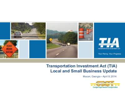 Transportation Investment Act (TIA) Local and Small Business Update Macon, Georgia – April 9, 2014 Agenda •
