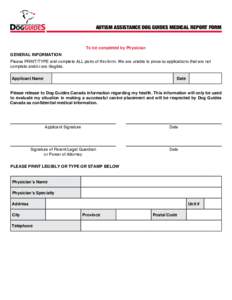 AUTISM ASSISTANCE DOG GUIDES MEDICAL REPORT FORM  To be completed by Physician GENERAL INFORMATION Please PRINT/TYPE and complete ALL parts of this form. We are unable to process applications that are not complete and/or