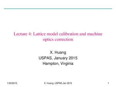 Lecture 4: Lattice model calibration and machine optics correction X. Huang USPAS, January 2015 Hampton, Virginia