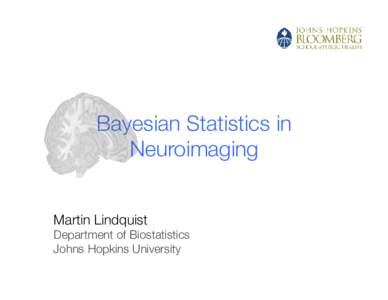 Bayesian Statistics in Neuroimaging
 Martin Lindquist Department of Biostatistics
 Johns Hopkins University