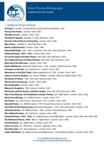 Dylan Thomas Bibliography compiled by Dr.John Goodby 1. WORKS BY DYLAN THOMAS: 18 Poems. London: Sunday Referee and the Parton Bookshop, 1934. Twenty-five Poems. London: Dent, 1936.