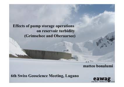 Effects of pump storage operations on reservoir turbidity (Grimselsee and Oberaarsee) matteo bonalumi 6th Swiss Geoscience Meeting, Lugano