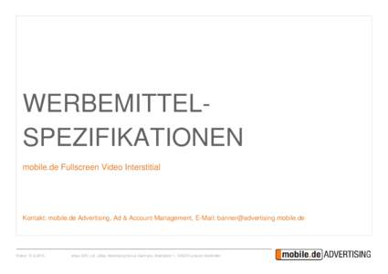 WERBEMITTELSPEZIFIKATIONEN mobile.de Fullscreen Video Interstitial Kontakt: mobile.de Advertising, Ad & Account Management, E-Mail:   Stand: 