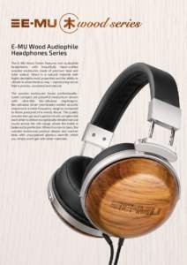 E-MU Wood Audiophile Headphones Series The E-MU Wood Series features two audiophile headphones with beautifully hand-crafted wooden enclosures made of premium teak and solid walnut. Wood is a natural material with