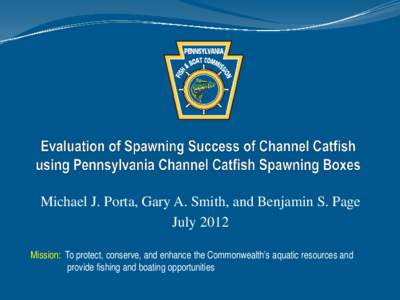 Michael J. Porta, Gary A. Smith, and Benjamin S. Page July 2012 Mission: To protect, conserve, and enhance the Commonwealth’s aquatic resources and provide fishing and boating opportunities  Channel Catfish in PA