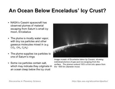 An Ocean Below Enceladus’ Icy Crust? • NASA’s Cassini spacecraft has observed plumes of material escaping from Saturn’s small icy moon, Enceladus • The plume is mostly water vapor,