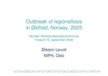Outbreak of legionellosis in Østfold, Norway, 2005 Nordisk helseberedskapskonferanse Finland 16. september 2005  Øistein Løvoll
