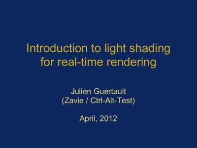 Introduction to light shading for real-time rendering Julien Guertault (Zavie / Ctrl-Alt-Test) April, 2012