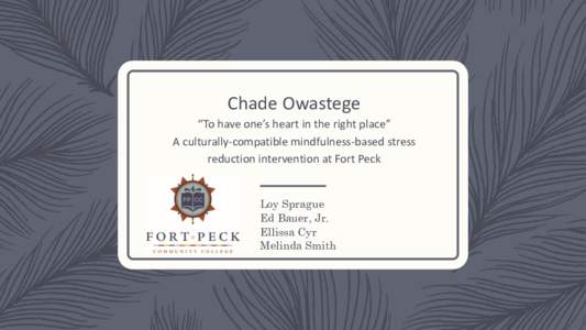 Chade Owastege “To have one’s heart in the right place” A culturally-compatible mindfulness-based stress reduction intervention at Fort Peck  Loy Sprague