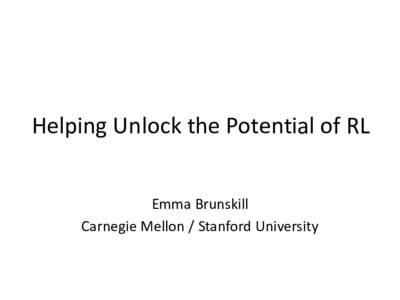 Helping Unlock the Potential of RL Emma Brunskill Carnegie Mellon / Stanford University Phil Thomas