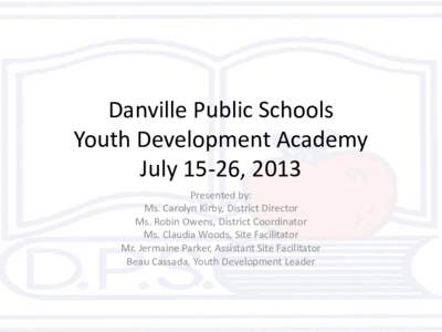 Danville Public Schools Youth Development Academy July 15-26, 2013 Presented by: Ms. Carolyn Kirby, District Director Ms. Robin Owens, District Coordinator