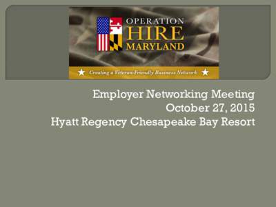 Employer Networking Meeting October 27, 2015 Hyatt Regency Chesapeake Bay Resort Dana Hendrickson, Director- Outreach and Advocacy Maryland Department of Veterans Affairs