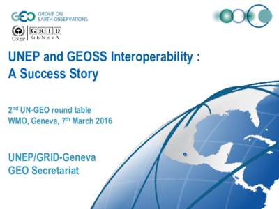 UNEP and GEOSS Interoperability : A Success Story 2nd UN-GEO round table WMO, Geneva, 7th MarchUNEP/GRID-Geneva