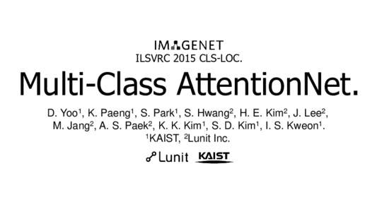 ILSVRC 2015 CLS-LOC.  Multi-Class AttentionNet. D. Yoo1, K. Paeng1, S. Park1, S. Hwang2, H. E. Kim2, J. Lee2, M. Jang2, A. S. Paek2, K. K. Kim1, S. D. Kim1, I. S. Kweon1. 1KAIST, 2Lunit Inc.
