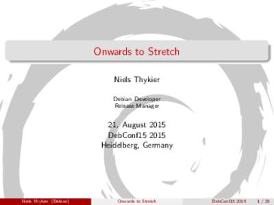 Onwards to Stretch Niels Thykier Debian Developer Release Manager  21. August 2015