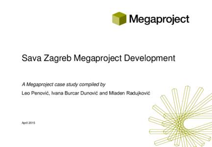 Sava Zagreb Megaproject Development A Megaproject case study compiled by Leo Penović, Ivana Burcar Dunović and Mladen Radujković April 2015