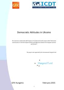 Democratic Attitudes in Ukraine  This study was conducted by GfK Hungary in the framework of the project titled “Democratic Consciousness in Central-European Identity and Differences between the Visegrad countries and 