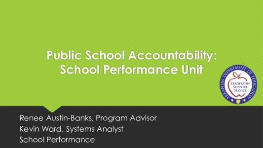 Public School Accountability: School Performance Unit Renee Austin-Banks, Program Advisor Kevin Ward, Systems Analyst School Performance