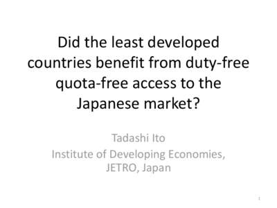 Did the least developed countries benefit from duty-free quota-free access to the Japanese market? Tadashi Ito Institute of Developing Economies,