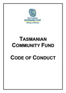 TASMANIAN COMMUNITY FUND C OD E OF C ON D U C T TASMANIAN COMMUNITY FUND BOARD CODE OF CONDUCT