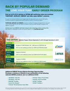 BACK BY POPULAR DEMAND THE LOVE YOUR TURF EARLY ORDER PROGRAM Earn up to $1,475 in rebates or GCSAA gift certificates when you purchase TURFCIDE®, AUTILUS®, OREON™ and other select AMVAC® products. Our goal is to he