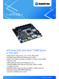 » mITX-E38 «  mITX board with Intel Atom™ E38XX System on Chip (SoC) » Intel® Atom™ E38xx SoC (1, 2 or 4 cores), TDP: 5-10W » SO-DIMM Socket DDR3L-1333 Memory (up to 8GB)
