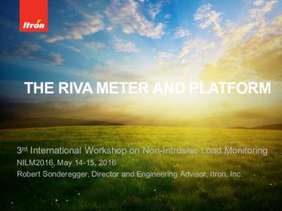 THE RIVA METER AND PLATFORM  3rd International Workshop on Non-Intrusive Load Monitoring NILM2016, May 14-15, 2016 Robert Sonderegger, Director and Engineering Advisor, Itron, Inc.