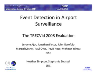 Event Detection in Airport Surveillance The TRECVid 2008 Evaluation Jerome Ajot, Jonathan Fiscus, John Garofolo Martial Michel, Paul Over, Travis Rose, Mehmet Yilmaz NIST