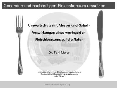 Gesunden und nachhaltigen Fleischkonsum umsetzen  Umweltschutz mit Messer und Gabel Auswirkungen eines verringerten Fleischkonsums auf die Natur Dr. Toni Meier