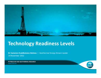 Technology Readiness Levels Dr Cameron Huddlestone-Holmes | Geothermal Energy Stream Leader 14 November 2012 PETROLEUM AND GEOTHERMAL RESEARCH  “TRLs show the extent to which technologies have been