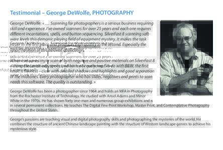 Testimonial – George DeWolfe, PHOTOGRAPHY George DeWolfe: « … Scanning for photographers is a serious business requiring skill and experience. I’ve owned scanners for over 25 years and each one requires different 