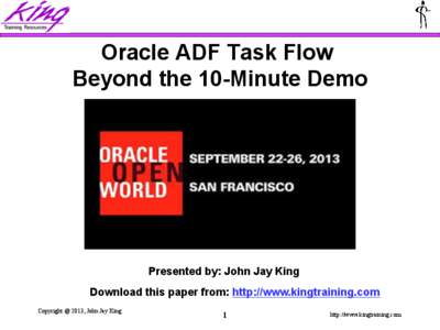 Oracle ADF Task Flow Beyond the 10-Minute Demo Presented by: John Jay King Download this paper from: http://www.kingtraining.com Copyright @ 2013, John Jay King