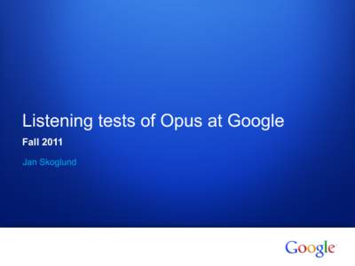 Listening tests of Opus at Google Fall 2011 Jan Skoglund 1