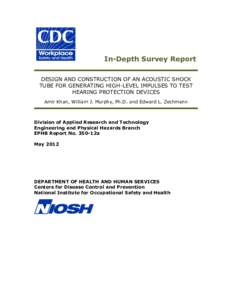 In-Depth Survey Report DESIGN AND CONSTRUCTION OF AN ACOUSTIC SHOCK TUBE FOR GENERATING HIGH-LEVEL IMPULSES TO TEST HEARING PROTECTION DEVICES Amir Khan, William J. Murphy, Ph.D. and Edward L. Zechmann