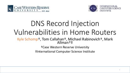 DNS Record Injection Vulnerabilities in Home Routers Kyle Schomp†, Tom Callahan†, Michael Rabinovich†, Mark Allman†‡ †Case Western Reserve University ‡International Computer Science Institute