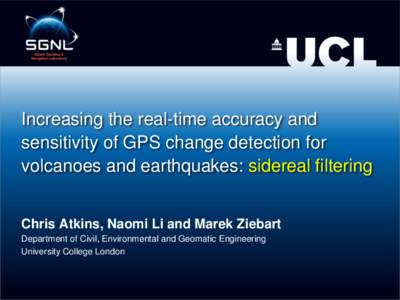 Increasing the real-time accuracy and sensitivity of GPS change detection for volcanoes and earthquakes: sidereal filtering Chris Atkins, Naomi Li and Marek Ziebart Department of Civil, Environmental and Geomatic Enginee