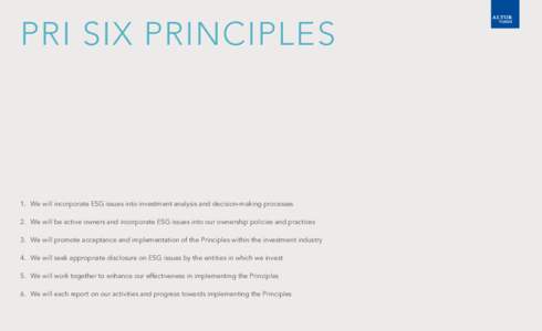 PRI SIX PRINCIPLES  1.	 We will incorporate ESG issues into investment analysis and decision-making processes 2.	 We will be active owners and incorporate ESG issues into our ownership policies and practices 3.	 We will 