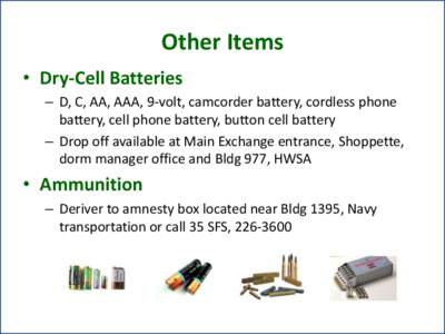 Other Items • Dry-Cell Batteries – D, C, AA, AAA, 9-volt, camcorder battery, cordless phone battery, cell phone battery, button cell battery – Drop off available at Main Exchange entrance, Shoppette, dorm manager o